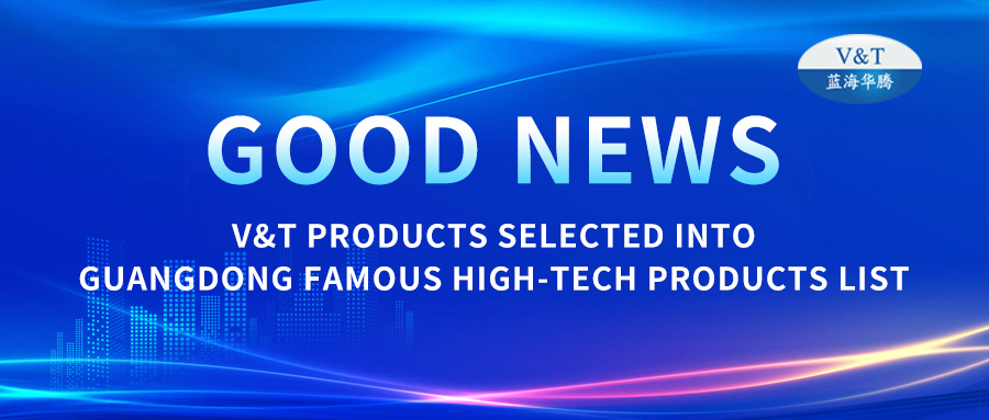 【أخبار جيدة】تم اختيار منتجات V&T في قائمة المنتجات عالية التقنية الشهيرة في مقاطعة قوانغدونغ
    <!--放弃</div>-->